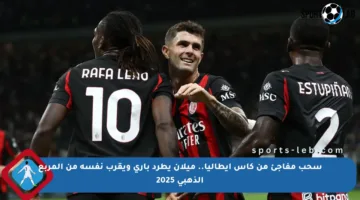 سحب مفاجئ من كأس إيطاليا.. ميلان يطرد باري ويقرب نفسه من المربع الذهبي 2025